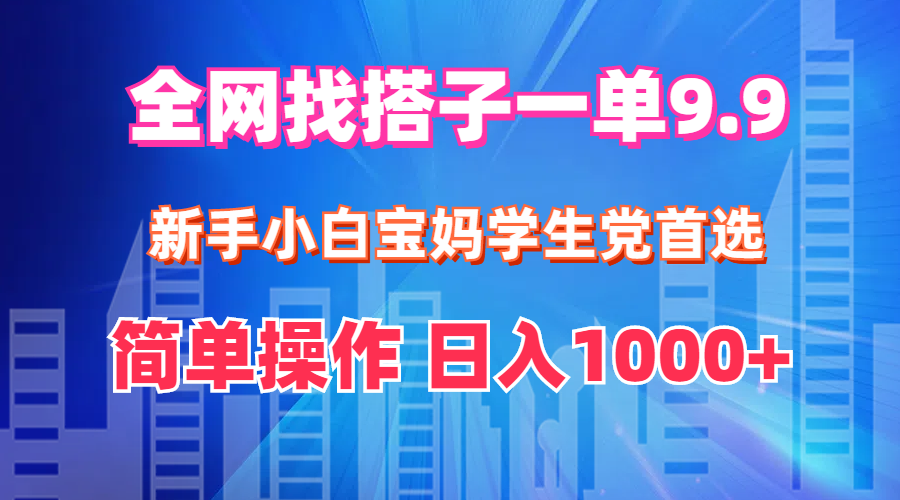 （12295期）全网找搭子1单9.9 新手小白宝妈学生党首选 简单操作 日入1000+-中创网-创业项目大全