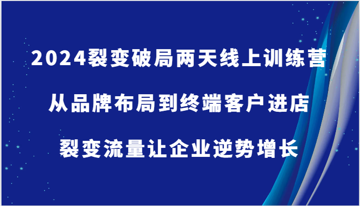 2024裂变破局两天线上训练营-从品牌布局到终端客户进店，裂变流量让企业逆势增长-中创网-创业项目大全