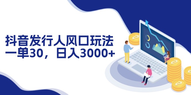 （12418期）抖音发行人风口玩法，一单30，日入3000+-中创网-创业项目大全
