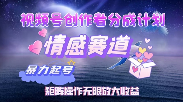 视频号创作者分成项目之情感赛道，暴力起号可同步多平台发布，矩阵操作无限放大收益-中创网-创业项目大全
