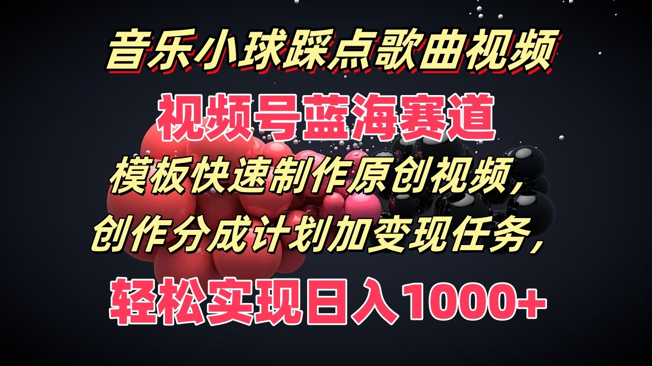 歌曲圆球卡点歌曲视频，微信视频号瀚海跑道，模版迅速制做原创短视频，分为方案加转现每日任务-中创网-创业项目大全