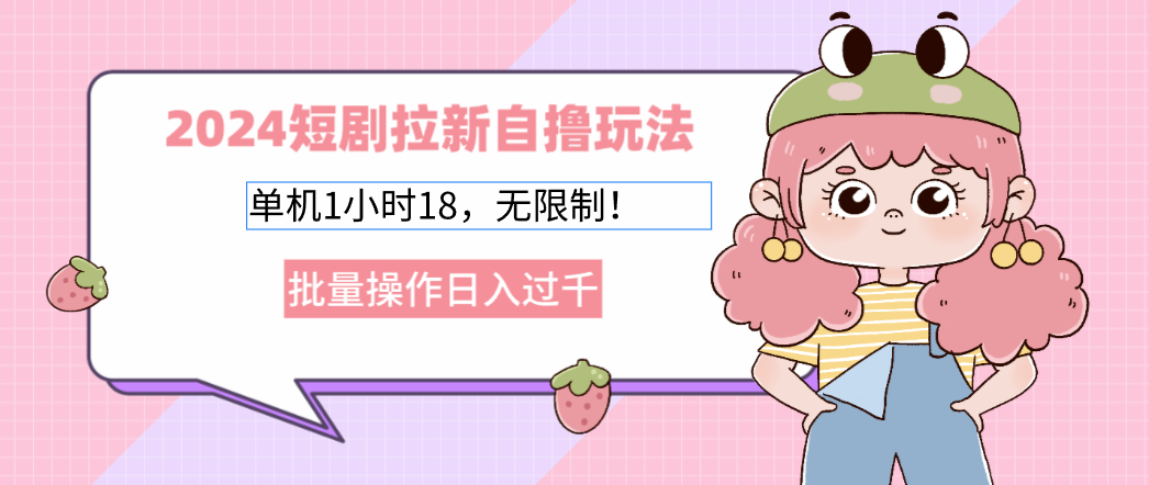 （12972期）2024短剧拉新自撸玩法。单机1小时18，无限制，批量操作日入过千-中创网-创业项目大全