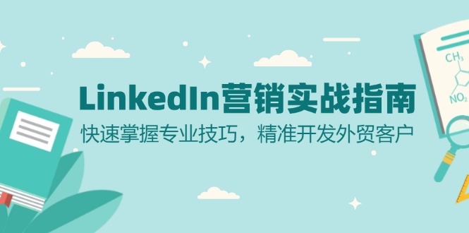 （13147期）LinkedIn 营销实战指南：快速掌握专业技巧，精准开发外贸客户-中创网-创业项目大全