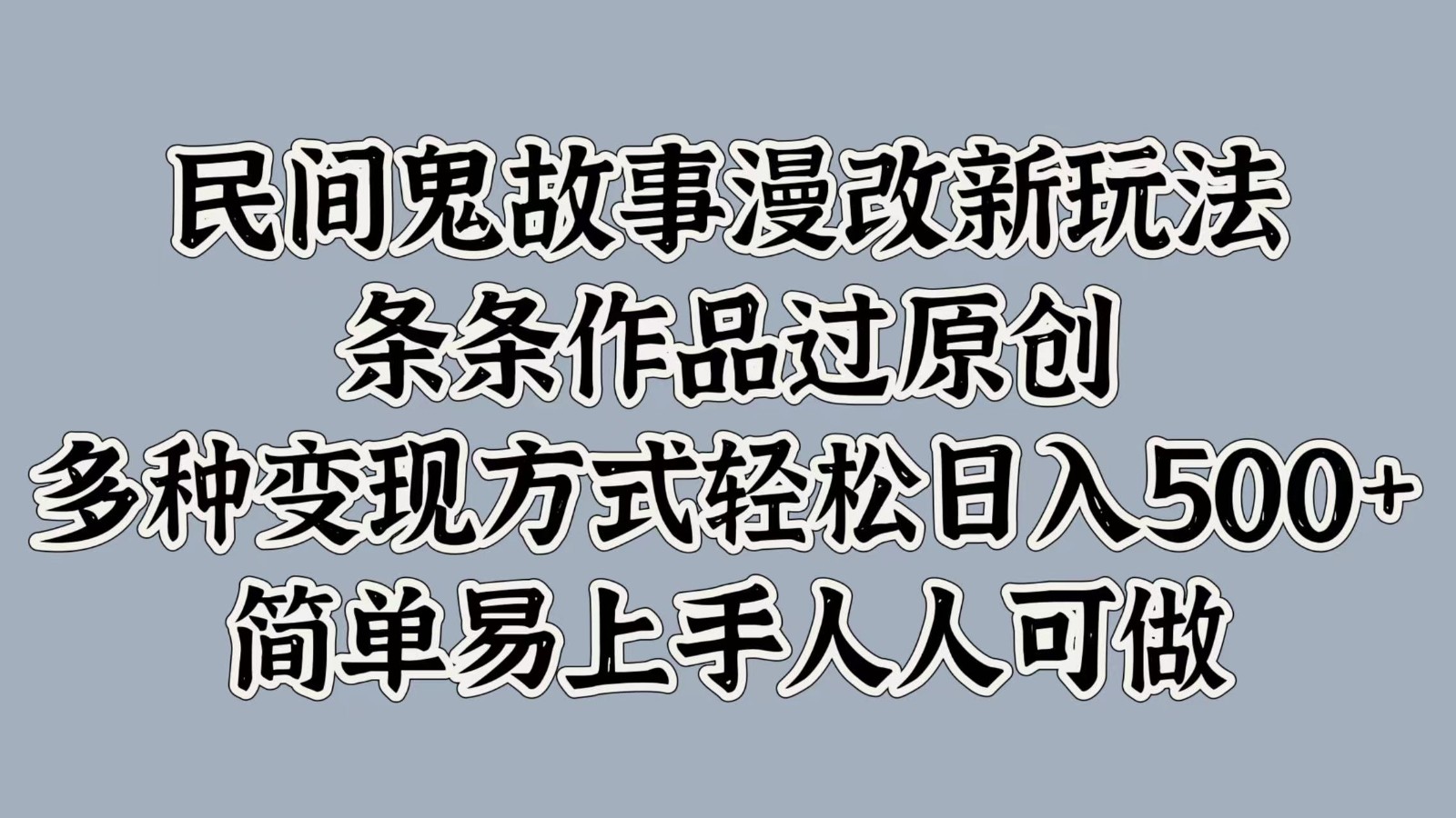 民间鬼故事漫改新玩法，条条作品过原创，多种变现方式轻松日入500+简单易上手人人可做-中创网-创业项目大全
