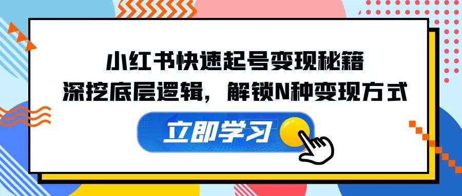 小红书快速起号变现秘籍：深挖底层逻辑，解锁N种变现方式-中创网-创业项目大全