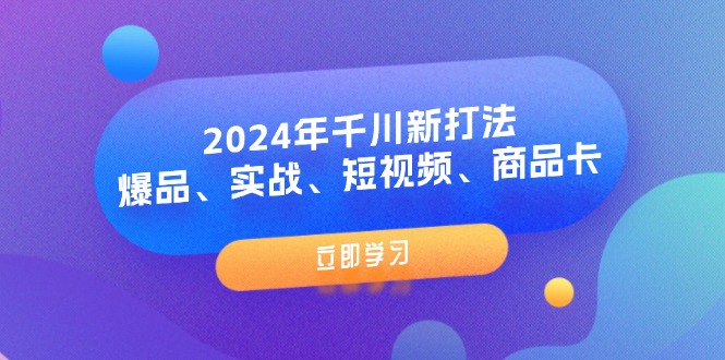 2024年巨量千川新玩法：爆款、实战演练、小视频、产品卡（8堂课）-中创网-创业项目大全