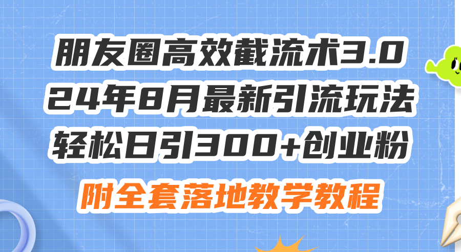 （11993期）朋友圈高效截流术3.0，24年8月最新引流玩法，轻松日引300+创业粉，附全…-中创网-创业项目大全