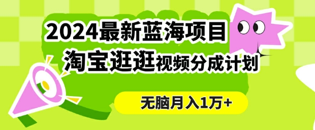 2024蓝海项目， 淘宝逛逛视频分成计划，简单无脑搬运，几分钟一个视频，小白月入1万+-中创网-创业项目大全