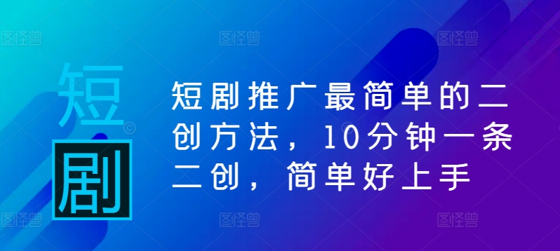 短剧推广最简单的二创方法，10分钟一条二创，简单好上手-中创网-创业项目大全
