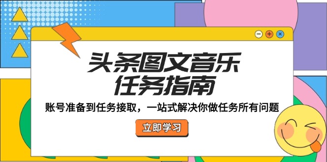 头条图文音乐任务指南：账号准备到任务接取，一站式解决你做任务所有问题-中创网-创业项目大全
