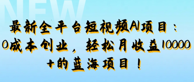 最新全平台短视频AI项目：0成本创业，轻松月收益1w+的蓝海项目!-中创网-创业项目大全