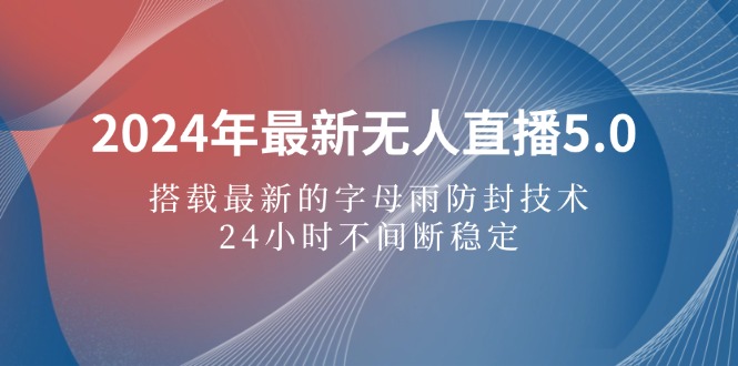 （12455期）2024年最新无人直播5.0，搭载最新的字母雨防封技术，24小时不间断稳定…-中创网-创业项目大全