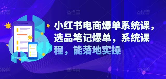 小红书电商爆单系统课，选品笔记爆单，系统课程，能落地实操-中创网-创业项目大全