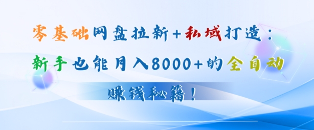 零基础网盘拉新+私域引流：新手也能月入50000+的全自动赚钱秘籍!-中创网-创业项目大全