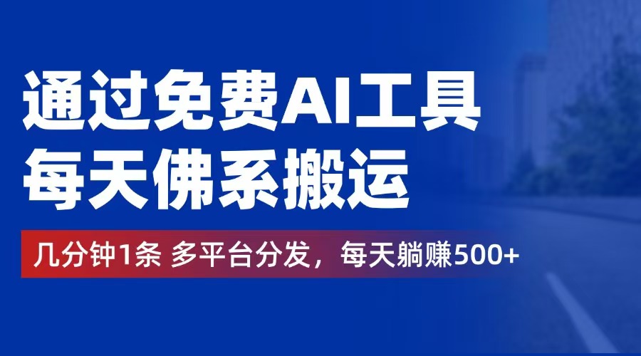 （12532期）通过免费AI工具，每天佛系搬运。几分钟1条多平台分发，每天躺赚500+-中创网-创业项目大全