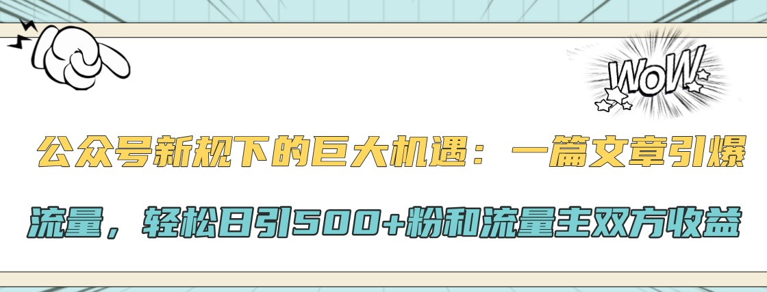 公众号新规下的巨大机遇：一篇文章引爆流量，轻松日引500+粉和流量主双方收益-中创网-创业项目大全