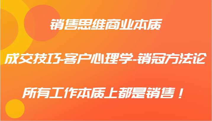 销售思维商业本质-成交技巧-客户心理学-销冠方法论，所有工作本质上都是销售！-中创网-创业项目大全