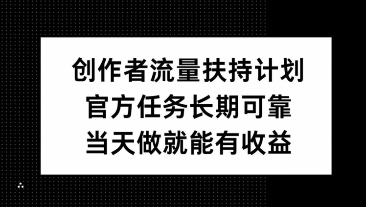 创作者流量扶持计划，官方任务长期可靠，当天做就能有收益-中创网-创业项目大全