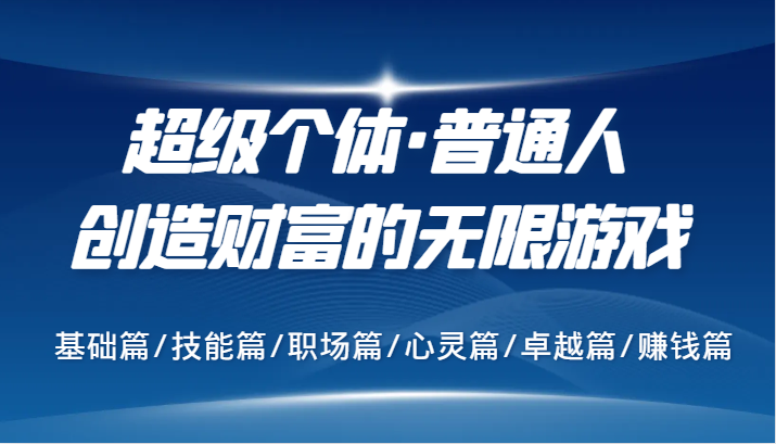超级个体·普通人创造财富的无限游戏，基础篇/技能篇/职场篇/心灵篇/卓越篇/赚钱篇-中创网-创业项目大全