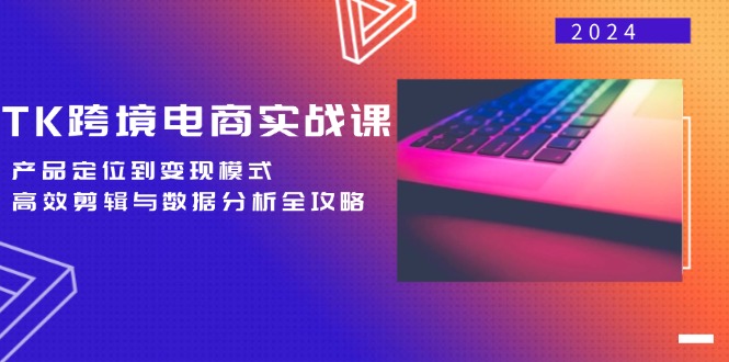 （12783期）TK跨境电商实战课：产品定位到变现模式，高效剪辑与数据分析全攻略-中创网-创业项目大全