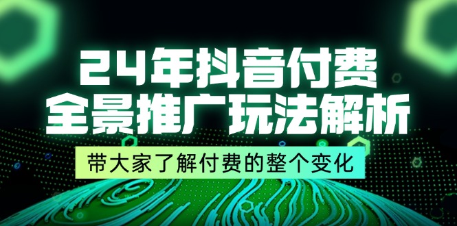 24年抖音付费全景推广玩法解析，带大家了解付费的整个变化 (9节课)-中创网-创业项目大全