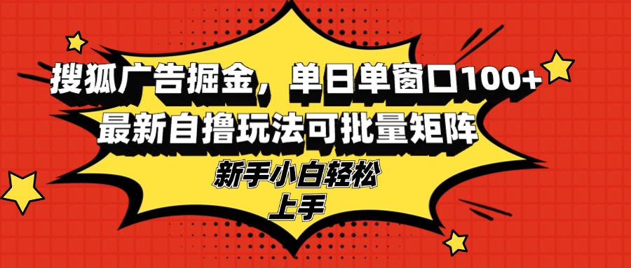（13116期）搜狐广告掘金，单日单窗口100+，最新自撸玩法可批量矩阵，适合新手小白-中创网-创业项目大全