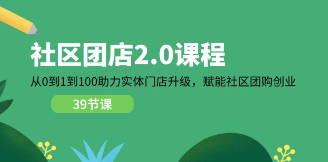 小区团店2.0课程内容，从0到1到100助推线下门店更新，创变社区拼团自主创业-中创网-创业项目大全