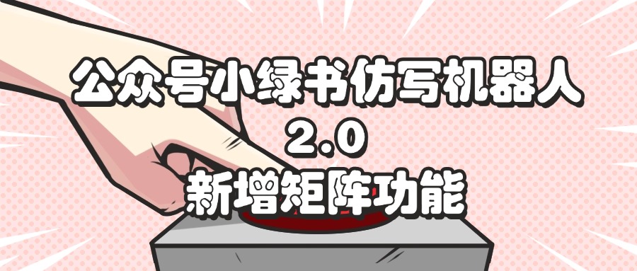 （12002期）公众号小绿书仿写机器人2.0，新增矩阵功能-中创网-创业项目大全