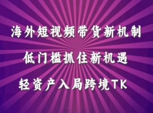 海外短视频Tiktok带货新机制，低门槛抓住新机遇，轻资产入局跨境TK-中创网-创业项目大全