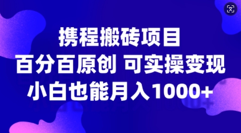 携程搬砖项目，百分百原创，可实操变现，新手小白月入1k+【揭秘】-中创网-创业项目大全