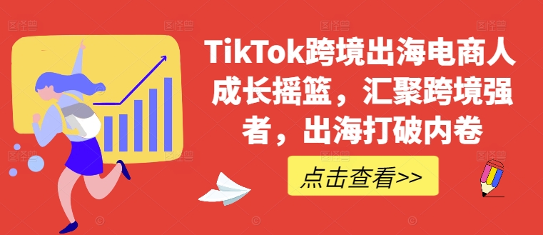 TikTok跨境出海电商人成长摇篮，汇聚跨境强者，出海打破内卷-中创网-创业项目大全