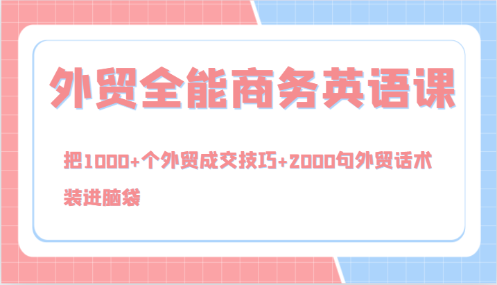 外贸全能商务英语课，把1000+个外贸成交技巧+2000句外贸话术，装进脑袋（144节）-中创网-创业项目大全