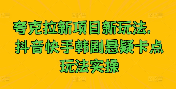 夸克拉新项目新玩法， 抖音快手韩剧悬疑卡点玩法实操-中创网-创业项目大全