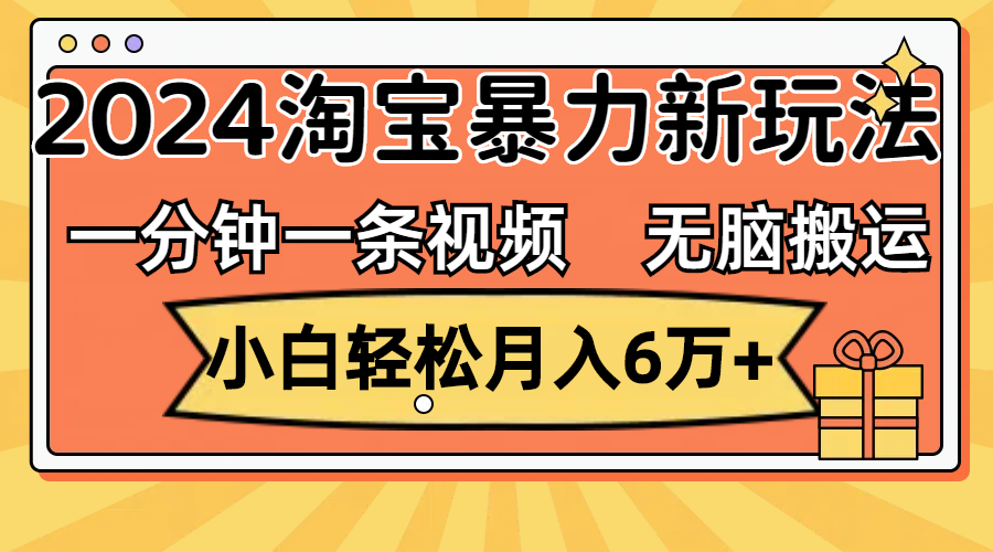 （12239期）一分钟一条视频，无脑搬运，小白轻松月入6万+2024淘宝暴力新玩法，可批量-中创网-创业项目大全