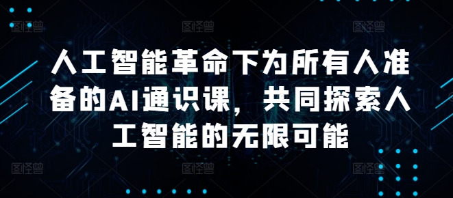 人工智能革命下为所有人准备的AI通识课，共同探索人工智能的无限可能-中创网-创业项目大全
