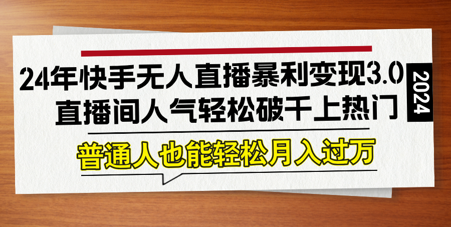 （12749期）24年快手无人直播暴利变现3.0，直播间人气轻松破千上热门，普通人也能…-中创网-创业项目大全