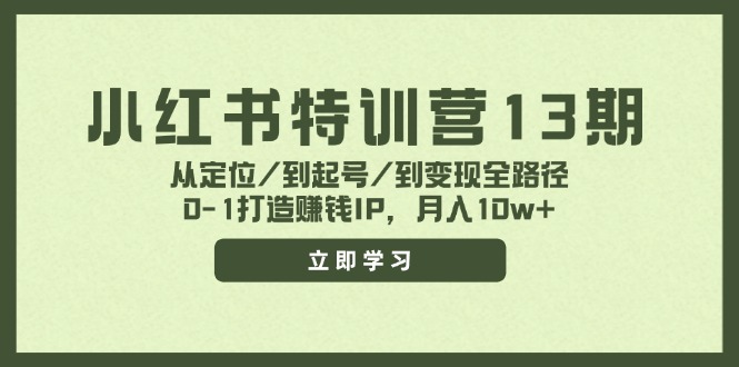 （11963期）小红书特训营13期，从定位/到起号/到变现全路径，0-1打造赚钱IP，月入10w+-中创网-创业项目大全