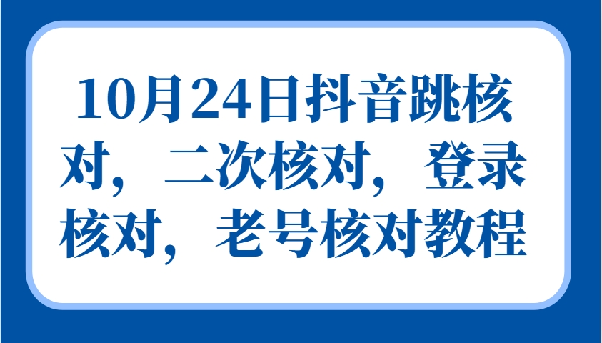 10月24日抖音跳核对，二次核对，登录核对，老号核对教程-中创网-创业项目大全