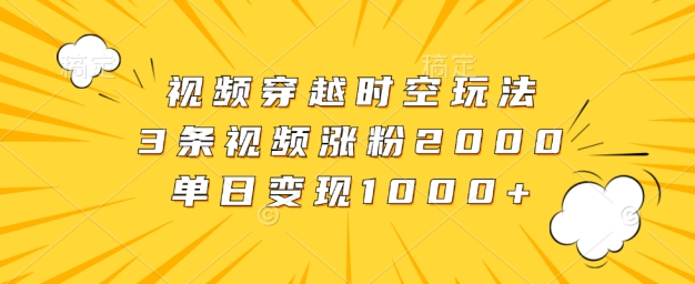 视频穿越时空玩法，3条视频涨粉2000，单日变现1k-中创网-创业项目大全