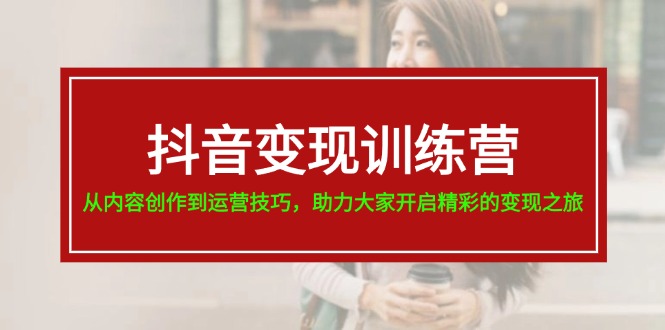 抖音赚钱夏令营，从内容生产到运营方法，助推大伙儿打开精彩绝伦转现之行-中创网-创业项目大全