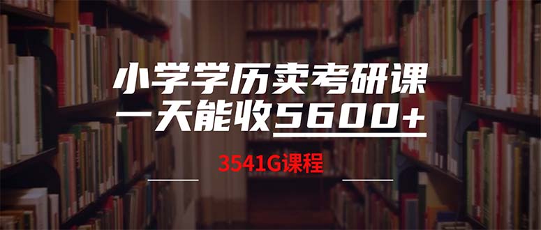 （12556期）小学学历卖考研课程，一天收5600（附3580G考研合集）-中创网-创业项目大全