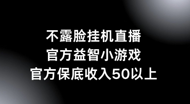 不露脸挂机直播，益智小游戏，官方保底日入50+-中创网-创业项目大全