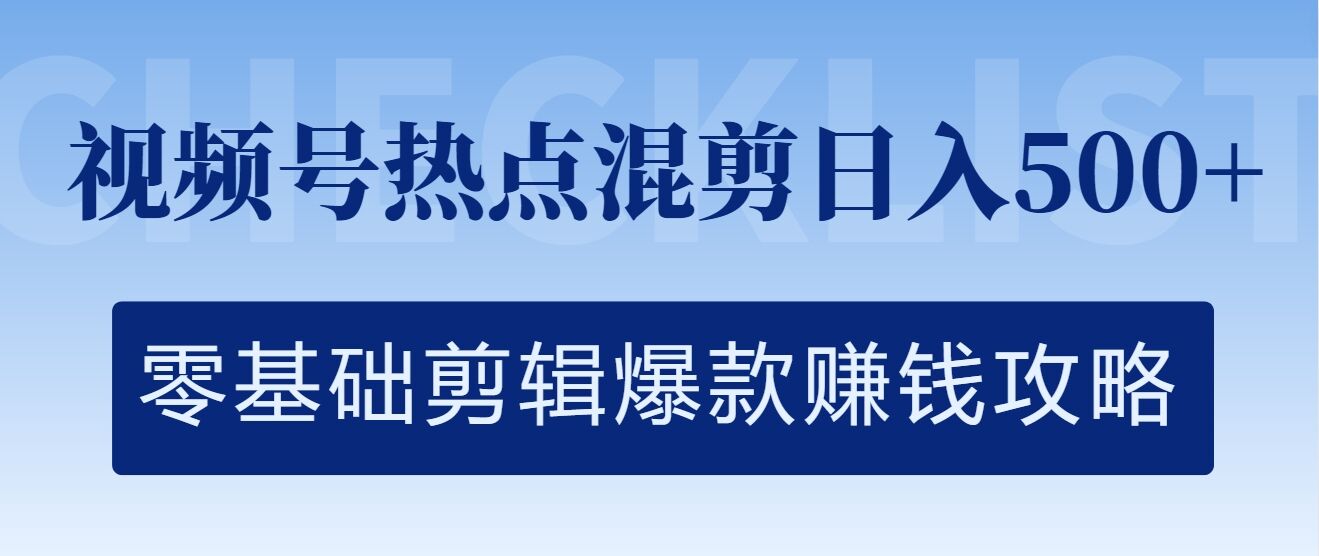 视频号热点混剪日入几张，零基础剪辑爆款赚钱攻略-中创网-创业项目大全