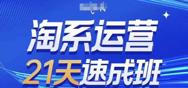 淘系运营21天速成班(更新24年10月)，0基础轻松搞定淘系运营，不做假把式-中创网-创业项目大全