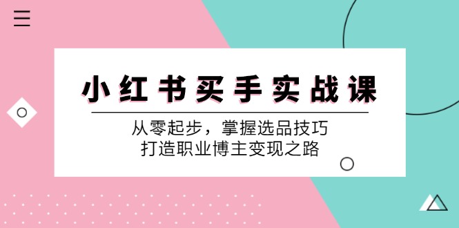 （12508期）小 红 书 买手实战课：从零起步，掌握选品技巧，打造职业博主变现之路-中创网-创业项目大全