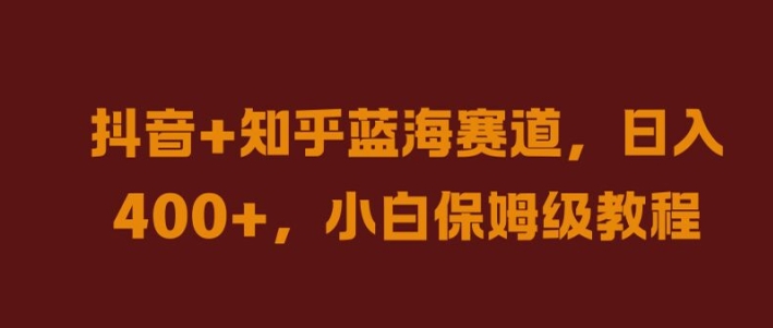 抖音+知乎蓝海赛道，日入几张，小白保姆级教程【揭秘】-中创网-创业项目大全