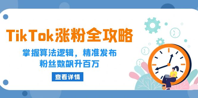 （12688期）TikTok涨粉全攻略：掌握算法逻辑，精准发布，粉丝数飙升百万-中创网-创业项目大全