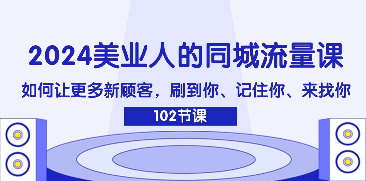 2024美业人的同城网总流量课：怎样让广大新客户，刷你、记得你、找你-中创网-创业项目大全