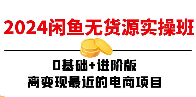 2024闲鱼平台无货源电商实际操作班：0基本 升级版，离转现近期的电商项目（15节）-中创网-创业项目大全