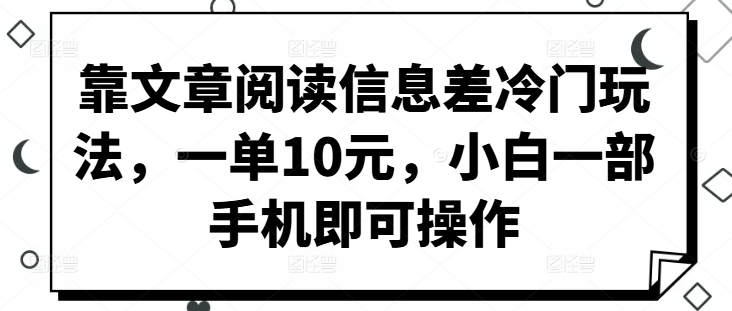 靠文章阅读信息差冷门玩法，一单10元，小白一部手机即可操作-中创网-创业项目大全